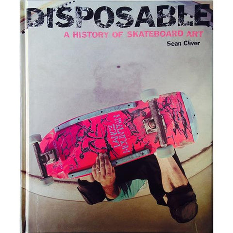 Disposable A History Of Skateboard Art By Sean Cliver